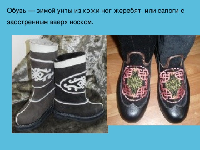 Обувь — зимой унты из кожи ног жеребят, или сапоги с заостренным вверх носком.