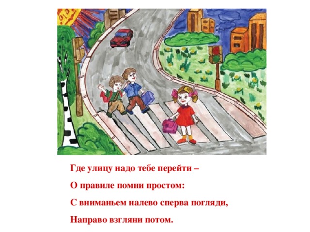 Где улицу надо тебе перейти – О правиле помни простом: С вниманьем налево сперва погляди, Направо взгляни потом.