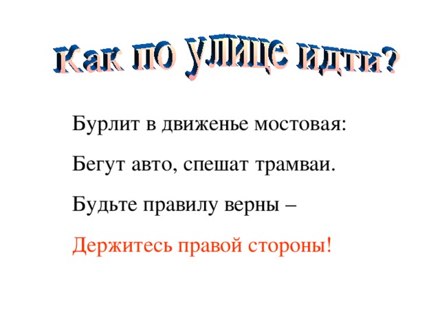 Бурлит в движенье мостовая: Бегут авто, спешат трамваи. Будьте правилу верны – Держитесь правой стороны!