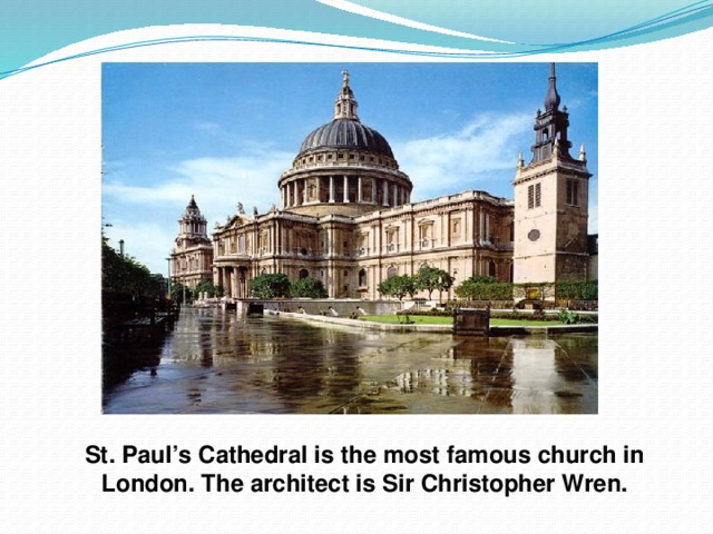 St. Paul’s Cathedral is the most famous church in London. The architect is Sir Christopher Wren.