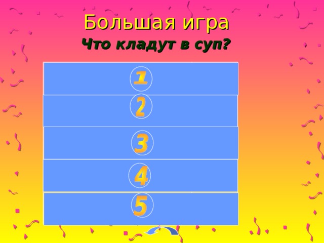 Большая игра Что кладут в суп? Salt 50 Potatoes 15 Water 13 Meat 7 Vegetables 4