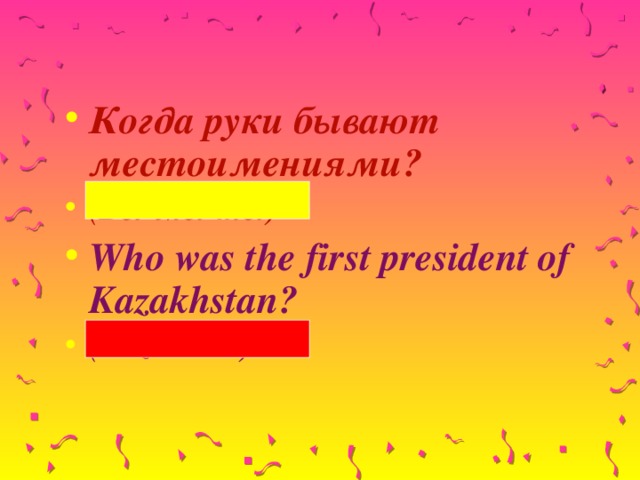 Когда руки бывают местоимениями? (Вы-мы-ты) Who was the first president of Kazakhstan? (Nazarbaev)