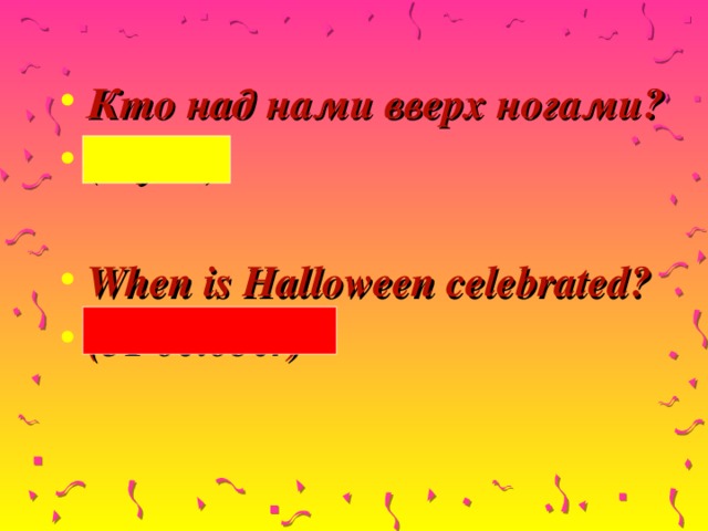 Кто над нами вверх ногами? (Мухи)  When is Halloween celebrated? (31 october)