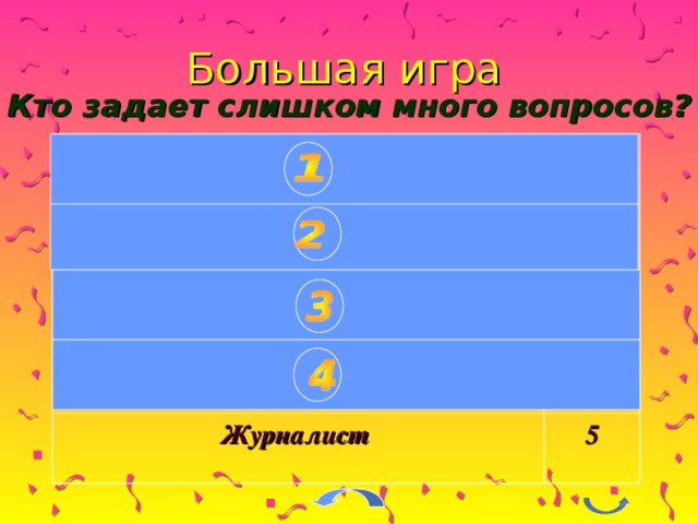 Большая игра Кто задает слишком много вопросов? Дети 5 3 Учитель 10 Жена (муж) 9 Следователь 6 Журналист 5