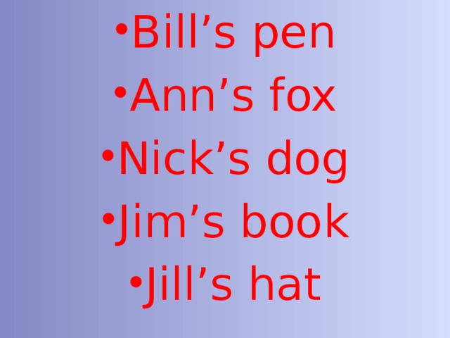 Bill’s pen Ann’s fox Nick’s dog Jim’s book Jill’s hat