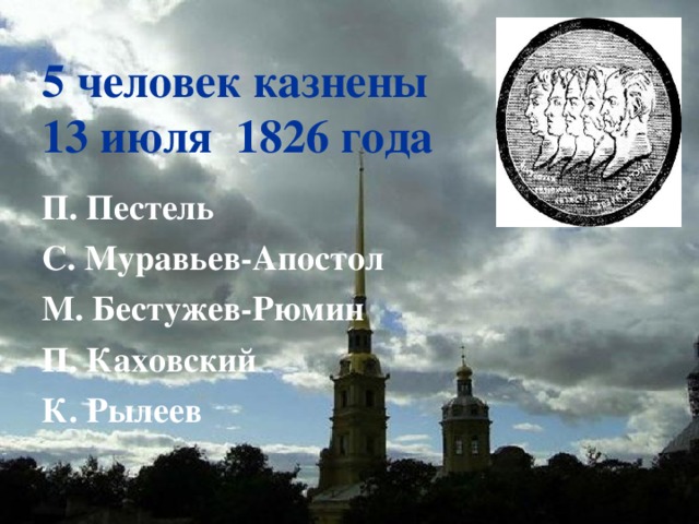 5 человек казнены  13 июля 1826 года П. Пестель С. Муравьев-Апостол М. Бестужев-Рюмин П. Каховский К. Рылеев