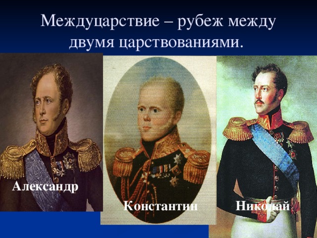 Междуцарствие – рубеж между двумя царствованиями.    Александр   Константин Николай