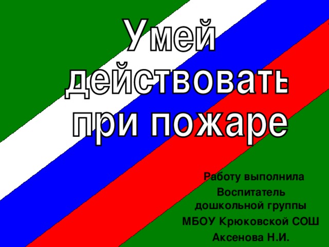 Работу выполнила Воспитатель дошкольной группы МБОУ Крюковской СОШ Аксенова Н.И.