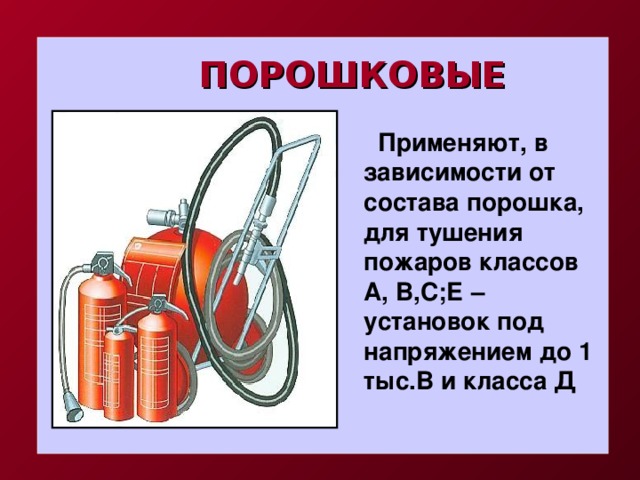 ПОРОШКОВЫЕ  Применяют, в зависимости от состава порошка, для тушения пожаров классов А, В,С;Е – установок под напряжением до 1 тыс.В и класса Д