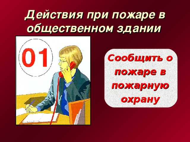 Действия при пожаре в общественном здании  Сообщить о пожаре в пожарную охрану