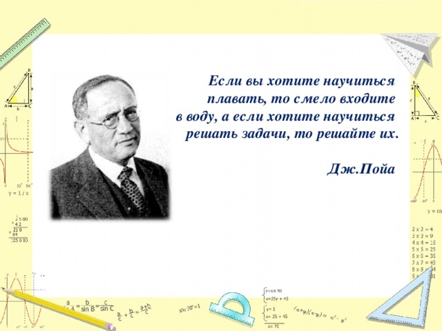 Если вы хотите научиться плавать, то смело входите в воду, а если хотите научиться решать задачи, то решайте их.  Дж.Пойа