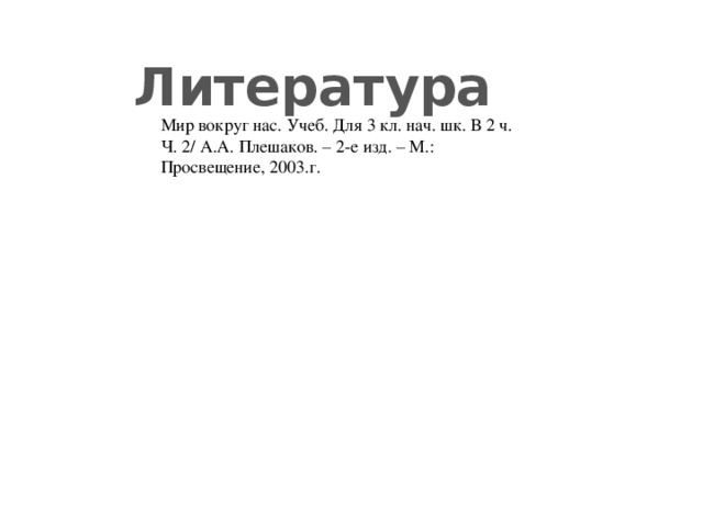 Литература Мир вокруг нас. Учеб. Для 3 кл. нач. шк. В 2 ч. Ч. 2/ А.А. Плешаков. – 2-е изд. – М.: Просвещение, 2003.г.