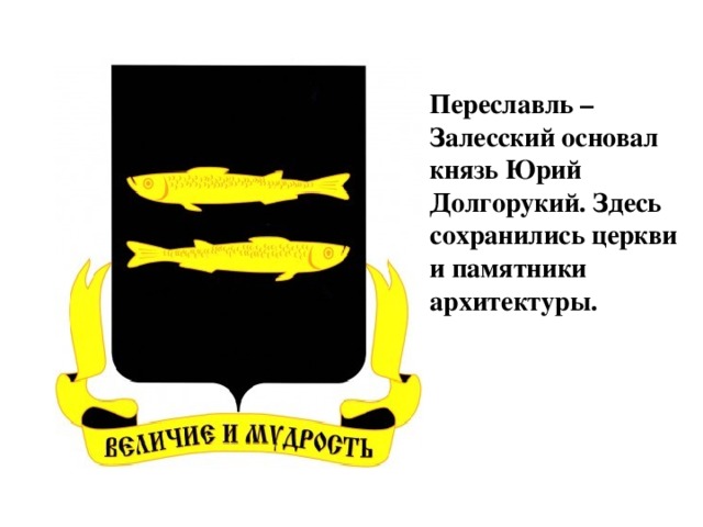 Переславль – Залесский основал князь Юрий Долгорукий. Здесь сохранились церкви и памятники архитектуры.  герб города