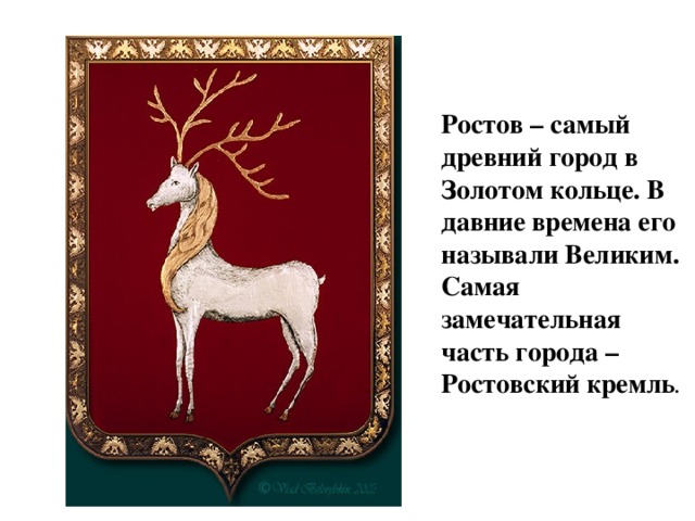 Ростов – самый древний город в Золотом кольце. В давние времена его называли Великим. Самая замечательная часть города – Ростовский кремль .