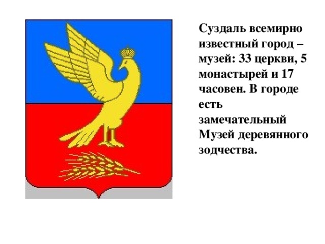 Суздаль всемирно известный город – музей: 33 церкви, 5 монастырей и 17 часовен. В городе есть замечательный Музей деревянного зодчества.