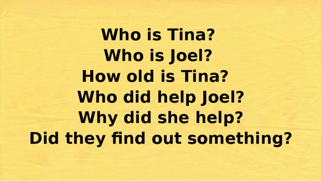 Who is Tina?  Who is Joel?  How old is Tina?  Who did help Joel?  Why did she help?  Did they find out something?