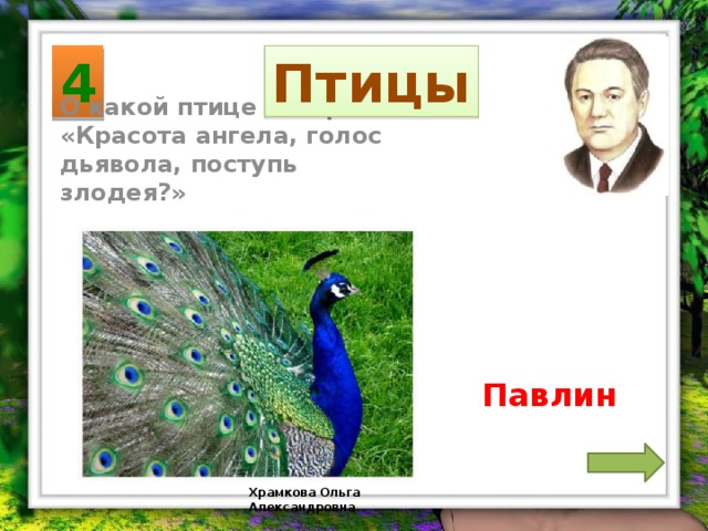 4 Птицы О какой птице говорят: «Красота ангела, голос дьявола, поступь злодея?» Павлин Храмкова Ольга Александровна