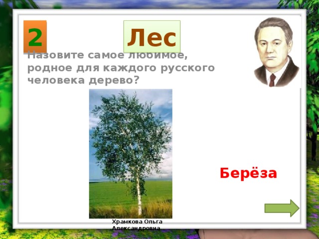 2 Лес Назовите самое любимое, родное для каждого русского человека дерево? Берёза Храмкова Ольга Александровна