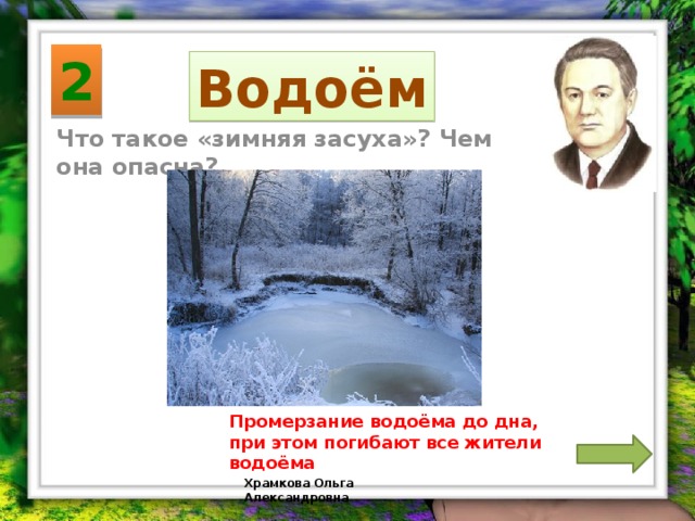 2 Водоём Что такое «зимняя засуха»? Чем она опасна? Промерзание водоёма до дна, при этом погибают все жители водоёма Храмкова Ольга Александровна