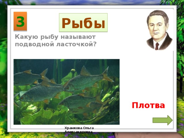 3 Рыбы Какую рыбу называют подводной ласточкой? Плотва Храмкова Ольга Александровна