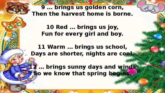 9 … brings us golden corn,  Then the harvest home is borne.    10 Red … brings us joy,  Fun for every girl and boy.    11 Warm … brings us school,  Days are shorter, nights are cool.    12 … brings sunny days and winds  So we know that spring begins.