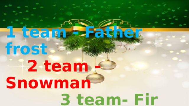 1 team - Father frost   2 team - Snowman   3 team- Fir tree