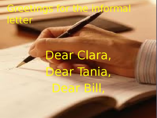 Greetings for the informal letter Dear Clara, Dear Tania, Dear Bill,