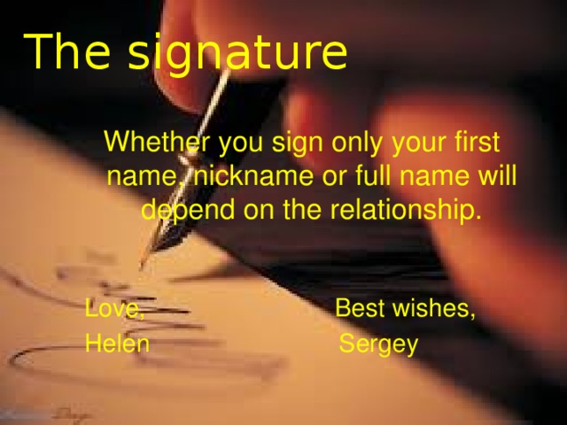 The signature Whether you sign only your first name, nickname or full name will depend on the relationship.  Love, Best wishes,  Helen Sergey