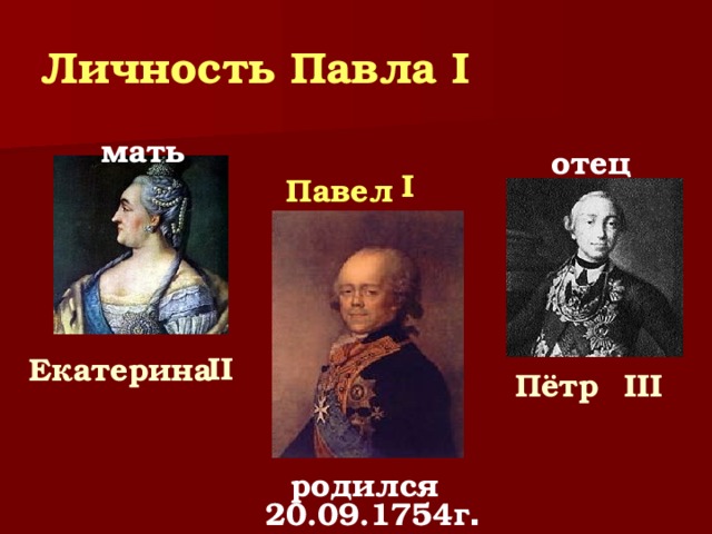 Личность Павла I мать отец  I   Павел   II  Екатерина  Пётр   III  родился 20.09.1754г .