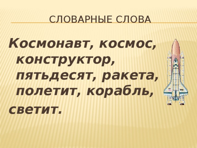 Словарные слова Космонавт, космос, конструктор, пятьдесят, ракета, полетит, корабль, светит.