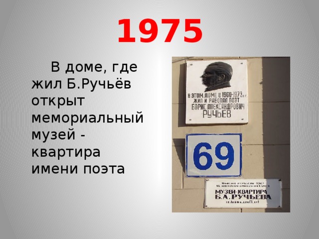 1975  В доме, где жил Б.Ручьёв открыт мемориальный музей - квартира имени поэта