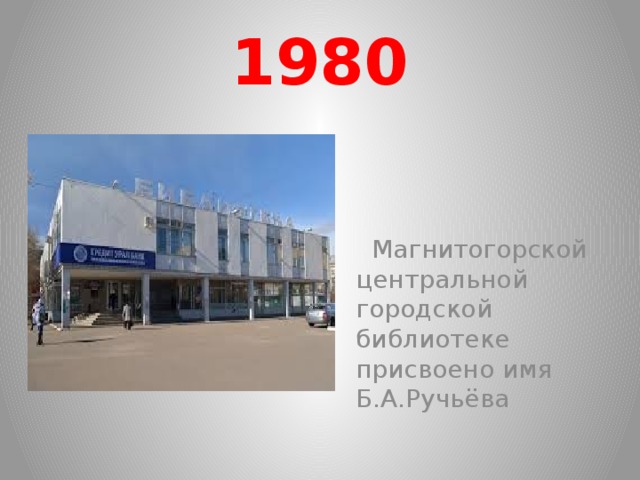 1980  Магнитогорской центральной городской библиотеке присвоено имя Б.А.Ручьёва