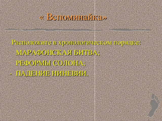 « Вспоминайка»  Расположите в хронологическом порядке: МАРАФОНСКАЯ БИТВА; РЕФОРМЫ СОЛОНА; - ПАДЕНИЕ НИНЕВИИ.