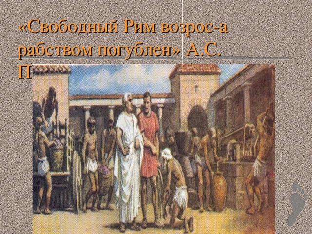 «Свободный Рим возрос-а рабством погублен» А.С. Пушкин