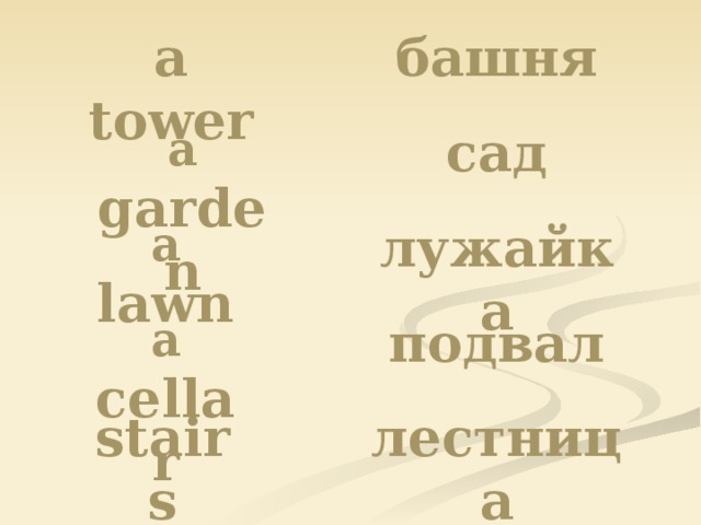 a tower башня a garden сад a lawn лужайка a cellar подвал stairs лестница