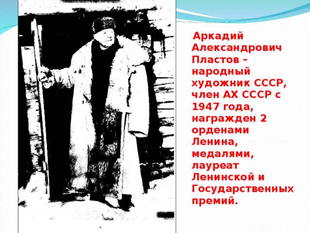 Аркадий Александрович Пластов – народный художник СССР, член АХ СССР с 1947 года, награжден 2 орденами Ленина, медалями, лауреат Ленинской и Государственных премий.