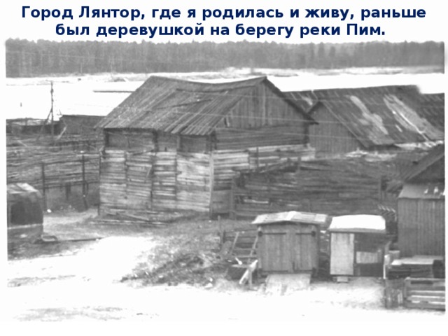 Город Лянтор, где я родилась и живу, раньше был деревушкой на берегу реки Пим.