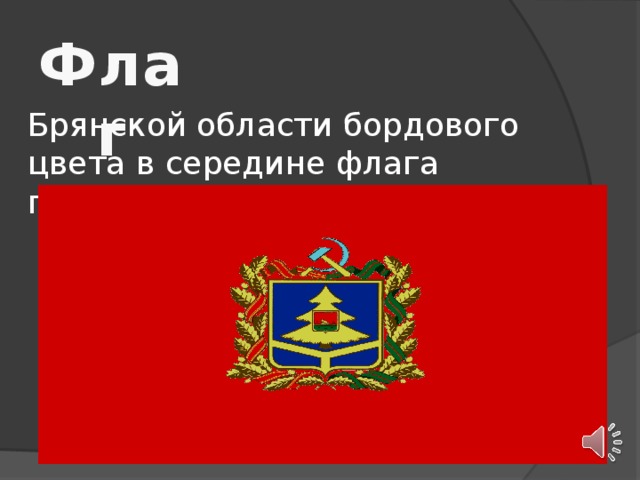 Флаг Брянской области бордового цвета в середине флага помещается герб области .