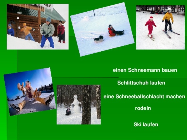 einen Schneemann bauen  Schlittschuh laufen eine Schneeballschlacht machen rodeln Ski laufen