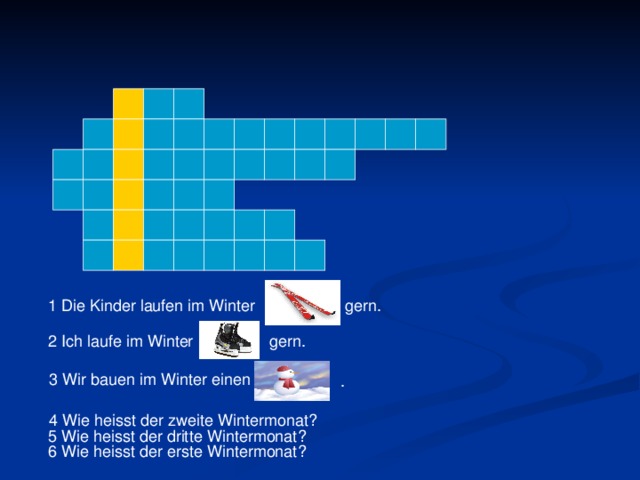 1 Die Kinder laufen im Winter gern. 2 Ich laufe im Winter gern. 3 Wir bauen im Winter einen . 4 Wie heisst der zweite Wintermonat ? 5 Wie heisst der dritte Wintermonat ? 6 Wie heisst der erste Wintermonat ?