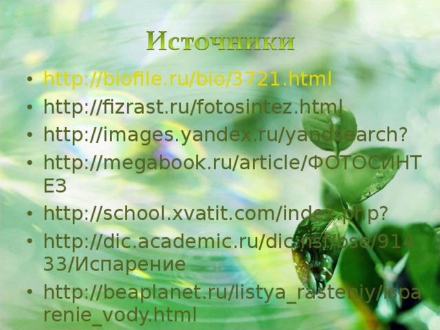 http://biofile.ru/bio/3721.html http://fizrast.ru/fotosintez.html http://images.yandex.ru/yandsearch? http://megabook.ru/article/ ФОТОСИНТЕЗ http://school.xvatit.com/index.php? http://dic.academic.ru/dic.nsf/bse/91433/ Испарение http://beaplanet.ru/listya_rasteniy/isparenie_vody.html