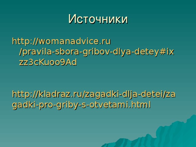 http :// womanadvice.ru /pravila-sbora-gribov-dlya-detey#ixzz3cKuoo9Ad    http://kladraz.ru/zagadki-dlja-detei/zagadki-pro-griby-s-otvetami.html