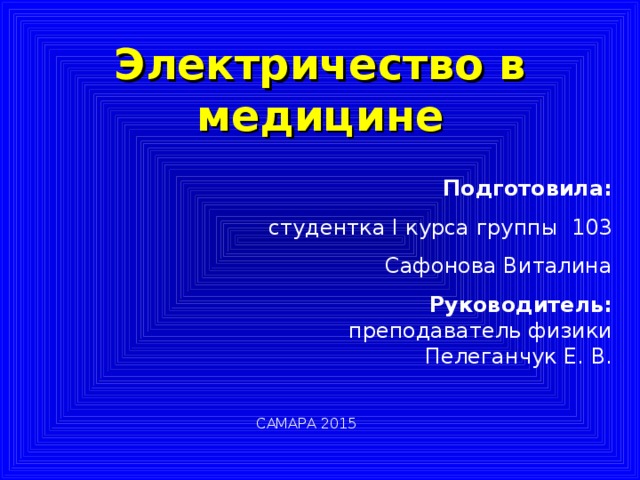 Электричество в медицине Подготовила: студентка I курса группы 103 Сафонова Виталина Руководитель: преподаватель физики Пелеганчук Е. В. САМАРА 2015