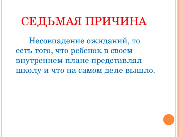 СЕДЬМАЯ ПРИЧИНА   Несовпадение ожиданий, то есть того, что ребенок в своем внутреннем плане представлял школу и что на самом деле вышло.