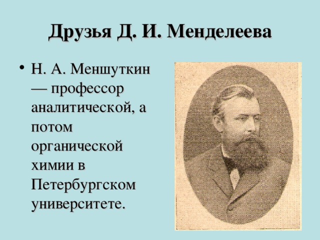 Друзья Д. И. Менделеева Н. А. Меншуткин — профессор аналитической, а потом органической химии в Петербургском университете.