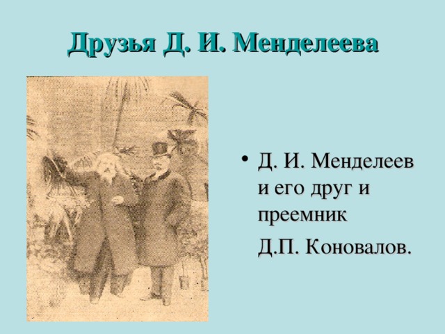 Друзья Д. И. Менделеева Д. И. Менделеев и его друг и преемник  Д.П. Коновалов.