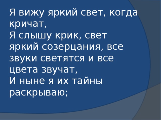 Я вижу яркий свет, когда кричат,  Я слышу крик, свет яркий созерцания, все звуки светятся и все цвета звучат,  И ныне я их тайны раскрываю;