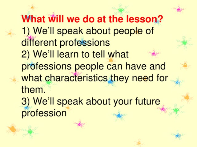 What  will we do at the lesson? 1) We’ll speak about people of different professions 2) We’ll learn to tell what professions people can have and what characteristics they need for them. 3) We’ll speak about your future profession