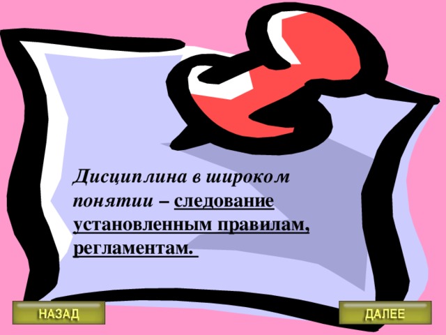 Дисциплина в широком понятии – следование установленным правилам, регламентам.