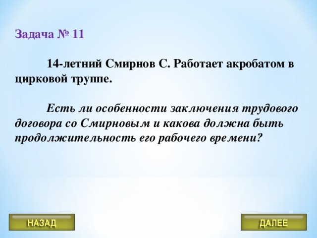 Задача № 11    14-летний Смирнов С. Работает акробатом в цирковой труппе.    Есть ли особенности заключения трудового договора со Смирновым и какова должна быть продолжительность его рабочего времени?